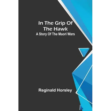 In the grip of the Hawk; A story of the Maori wars