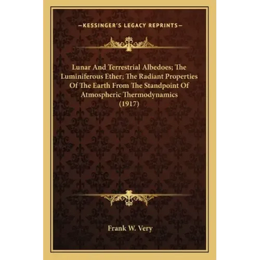 Lunar And Terrestrial Albedoes; The Luminiferous Ether; The Radiant Properties Of The Earth From The Standpoint Of Atmospheric Thermodynamics (1917)