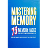 Mastering Memory: 75 Memory Hacks for Success in School, Work, and Life