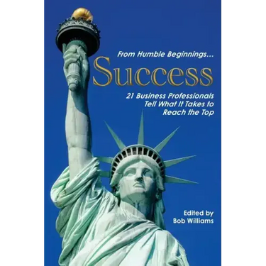 From Humble Beginnings. . . Success: 21 Business Professionals Tell What It Takes to Reach the Top