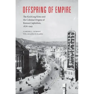Offspring of Empire: The Koch'ang Kims and the Colonial Origins of Korean Capitalism, 1876-1945