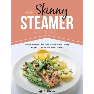 The Skinny Steamer Recipe Book: Delicious Healthy, Low Calorie, Low Fat Steam Cooking Recipes Under 300, 400 & 500 Calories
