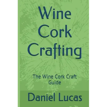 Wine Cork Crafting: The Wine Cork Craft Guide