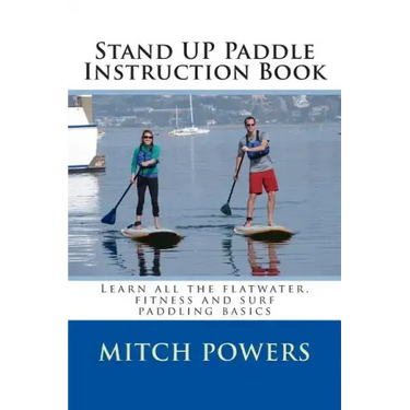 Stand Up Paddle Instruction Book: Learn All the Flatwater, Fitness and Surf Paddling Basics