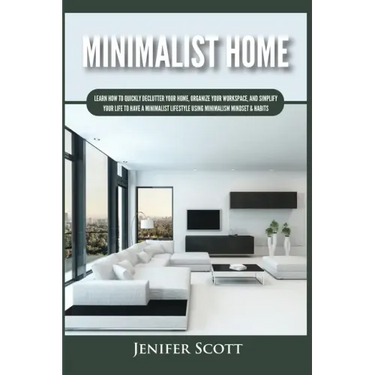 Minimalist Home: Learn How to Quickly Declutter Your Home, Organize Your Workspace, and Simplify Your Life to Have a Minimalist Lifesty