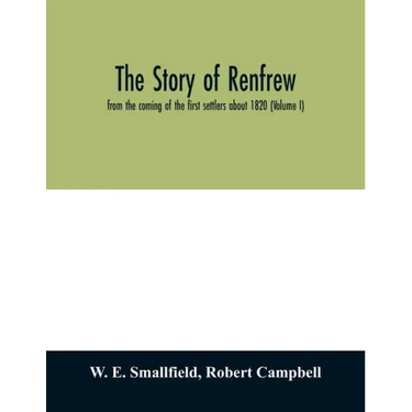 The story of Renfrew: from the coming of the first settlers about 1820 (Volume I)