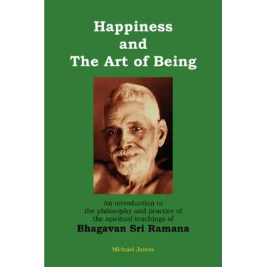 Happiness and the Art of Being: An introduction to the philosophy and practice of the spiritual teachings of Bhagavan Sri Ramana (Second Edition)
