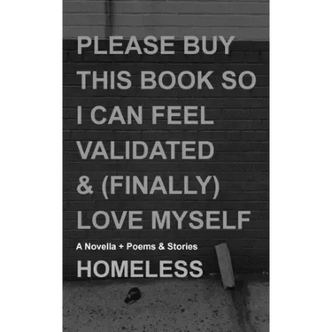 Please Buy This Book So I Can Feel Validated & (Finally) Love Myself: A Novella + Poems & Stories
