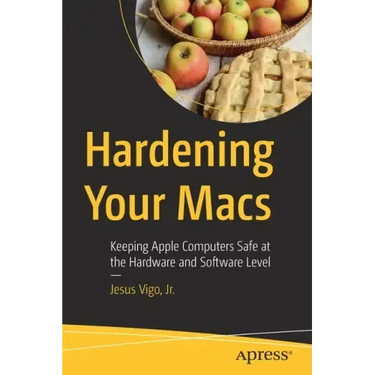 Hardening Your Macs: Keeping Apple Computers Safe at the Hardware and Software Level