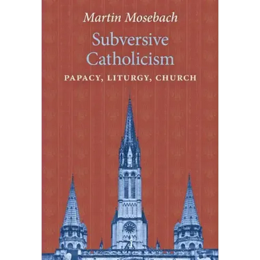 Subversive Catholicism: Papacy, Liturgy, Church