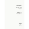 Daughter Drink This Water: A Book of Sacred Love