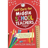 Self Care for Middle School Teachers - 37 Habits to Avoid Burnout, De-Stress And Take Care of Yourself