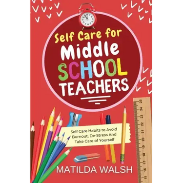 Self Care for Middle School Teachers - 37 Habits to Avoid Burnout, De-Stress And Take Care of Yourself