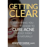Getting Clear: Everything You Need to Know to Cure Your Acne Quickly, Easily and Naturally