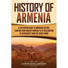History of Armenia: A Captivating Guide to Armenian History, Starting from Ancient Armenia to Its Declaration of Sovereignty from the Soviet Union