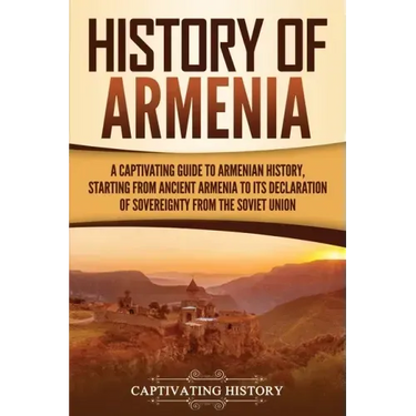 History of Armenia: A Captivating Guide to Armenian History, Starting from Ancient Armenia to Its Declaration of Sovereignty from the Soviet Union