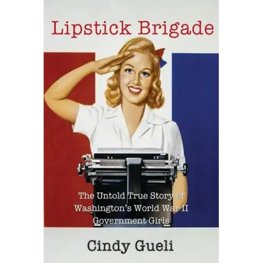 Lipstick Brigade: The Untold True Story of Washington's World War II Government Girls