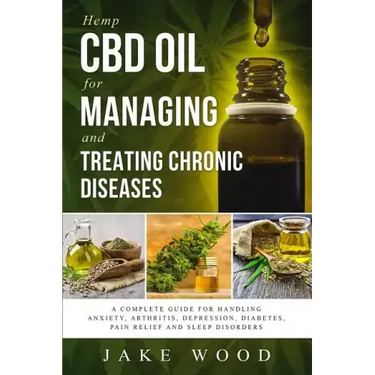 Hemp CBD Oil for Managing and Treating Chronic Diseases: A Complete Guide for Handling Anxiety, Arthritis, Depression, Diabetes, Pain Relief and Sleep