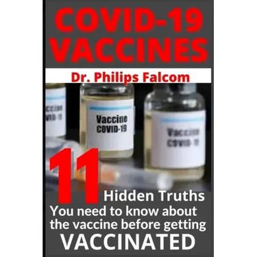Covid-19 Vaccines 11 Hidden Truths You Need to Know about the Vaccine Before Getting Vaccinated - Dr. Philips Falcom