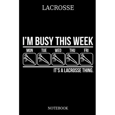 Lacrosse I´m Busy This Week Mon Tue Wed Thu Fri It´s A Lacrosse Thing. Notebook: Great Gift Idea for Lacrosse Player and Coaches(6x9 - 100 Pages Dot G