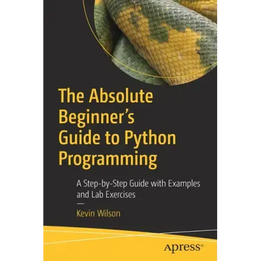 The Absolute Beginner's Guide to Python Programming: A Step-By-Step Guide with Examples and Lab Exercises