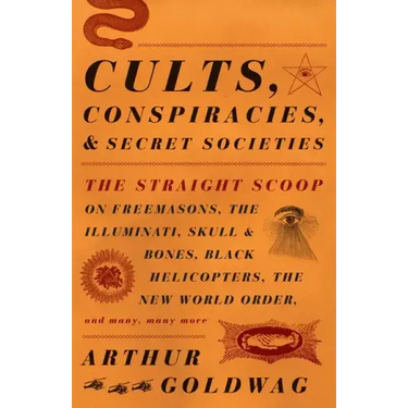 Cults, Conspiracies, and Secret Societies: The Straight Scoop on Freemasons, the Illuminati, Skull and Bones, Black Helicopters, the New World Order,