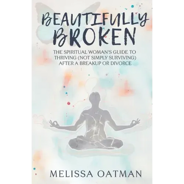 Beautifully Broken: The Spiritual Woman's Guide to Thriving (not Simply Surviving) After a Breakup or Divorce