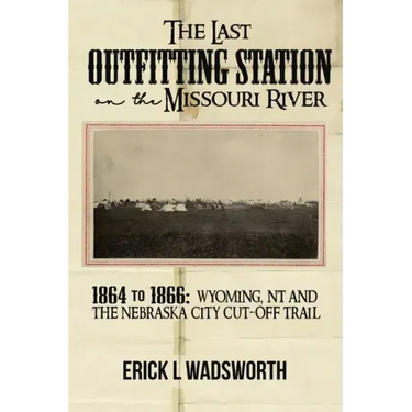 The Last Outfitting Station on the Missouri River: 1864 to 1866 Wyoming, NT & the Nebraska City Cut-Off Trail