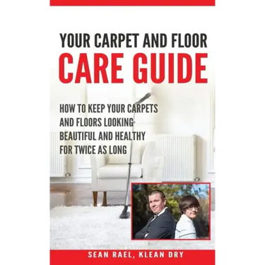 Klean Dry's: Your Carpet and Floor Care Guide: How to Keep Your Carpets and Floors Looking Beautiful and Healthy for Twice as Long
