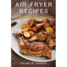 Air Fryer Recipes: Cook, Grill and Bake your Everyday Healthy Foods and Snacks with this Quick and Easy Guide