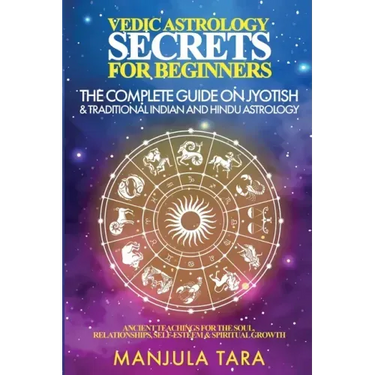 Vedic Astrology Secrets for Beginners: The Complete Guide on Jyotish and Traditional Indian and Hindu Astrology: Ancient Teachings for The Soul, Relat