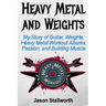Heavy Metal and Weights: My Story of Guitar, Weights, Heavy Metal Workout Albums, Passion, and Building Muscle