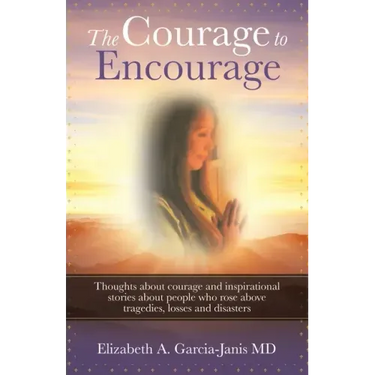 The Courage to Encourage: Thoughts About Courage and Inspirational Stories About People Who Rose Above Tragedies, Losses and Disasters
