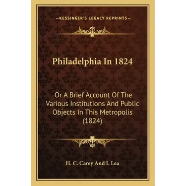 Philadelphia In 1824: Or A Brief Account Of The Various Institutions And Public Objects In This Metropolis (1824)