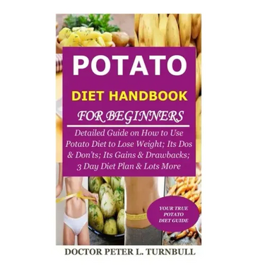 Potato Diet Handbook for Beginners: Detailed Guide on How to Use Potato Diet to Lose Weight; Its Dos & Don'ts; Its Gains & Drawbacks; 3 Day Diet Plan