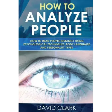 How to Analyze People: How to Read People Instantly Using Psychological Techniques, Body Language, and Personality Types