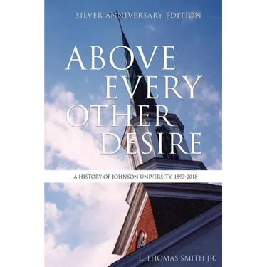 Above Every Other Desire: A History of Johnson University, 1893-2018