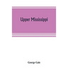 Upper Mississippi, or, historical sketches of the mound-builders, the Indian tribes and the progress of civilization in the North-west, from A.D. 1600