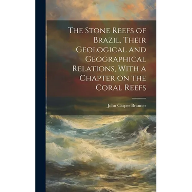 The Stone Reefs of Brazil, Their Geological and Geographical Relations, With a Chapter on the Coral Reefs