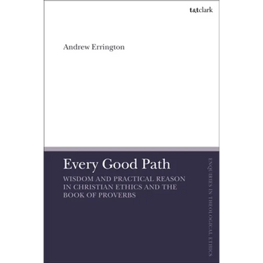 Every Good Path: Wisdom and Practical Reason in Christian Ethics and the Book of Proverbs