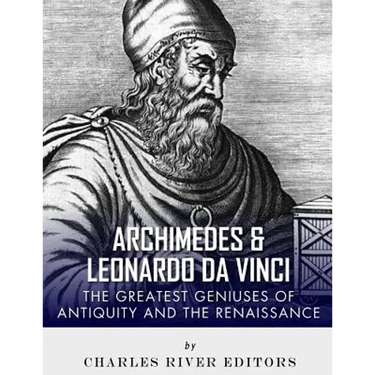 Archimedes and Leonardo Da Vinci: The Greatest Geniuses of Antiquity and the Renaissance