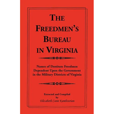 The Freedmen's Bureau in Virginia: Names of Destitute Freedmen Dependent Upon the Government in the Military Districts of Virginia