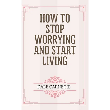 How to Stop Worrying and Start Living