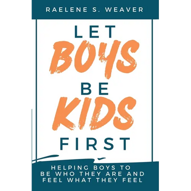 Let Boys Be Kids First: Helping Boys to Be Who They Are and Feel What They Feel
