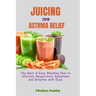 Juicing for Asthma Relief: The Best & Easy Blending Plan To Alleviate Respiratory Symptoms & Breathe With Ease