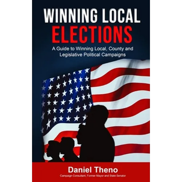Winning Local Elections: A Guide To Winning Local, County and Legislative Political Campaigns