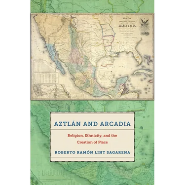 Aztlán and Arcadia: Religion, Ethnicity, and the Creation of Place
