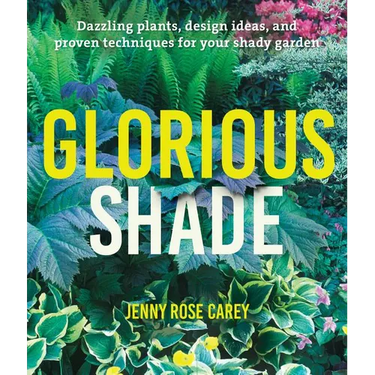 Glorious Shade: Dazzling Plants, Design Ideas, and Proven Techniques for Your Shady Garden