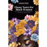 Ebony Notes for Black Women: Uplifting Words, Affirmations, and Actionable Steps for Black Women on the Path to Healing, Love, Friendship, and Self-Ca