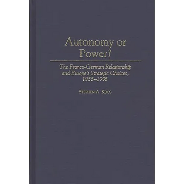 Autonomy or Power?: The Franco-German Relationship and Europe's Strategic Choices, 1955-1995
